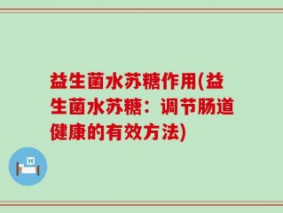 益生菌水苏糖作用(益生菌水苏糖：调节肠道健康的有效方法)
