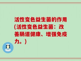 活性变色益生菌的作用(活性变色益生菌：改善肠道健康、增强免疫力。)