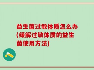 益生菌过敏体质怎么办(缓解过敏体质的益生菌使用方法)