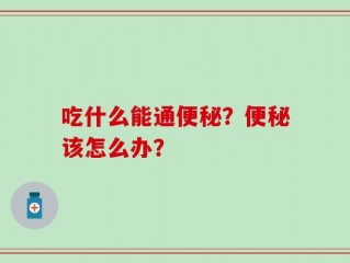 吃什么能通便秘？便秘该怎么办？