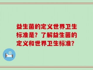益生菌的定义世界卫生标准是？了解益生菌的定义和世界卫生标准？