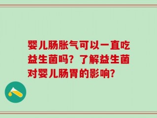 婴儿肠胀气可以一直吃益生菌吗？了解益生菌对婴儿肠胃的影响？