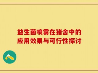 益生菌喷雾在猪舍中的应用效果与可行性探讨