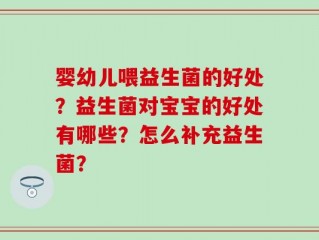 婴幼儿喂益生菌的好处？益生菌对宝宝的好处有哪些？怎么补充益生菌？