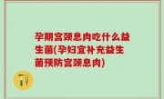 孕期宫颈息肉吃什么益生菌(孕妇宜补充益生菌预防宫颈息肉)