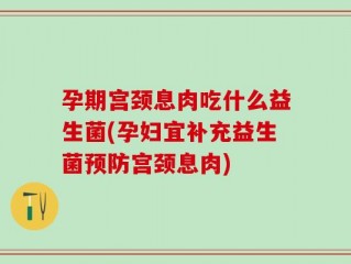 孕期宫颈息肉吃什么益生菌(孕妇宜补充益生菌预防宫颈息肉)