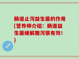 肠道止泻益生菌的作用(营养师介绍：肠道益生菌缓解腹泻很有效！)