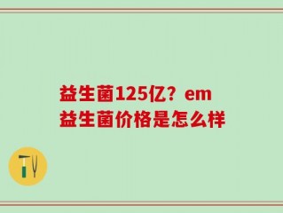 益生菌125亿？em益生菌价格是怎么样