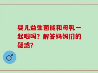 婴儿益生菌能和母乳一起喂吗？解答妈妈们的疑惑？