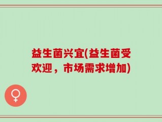 益生菌兴宜(益生菌受欢迎，市场需求增加)
