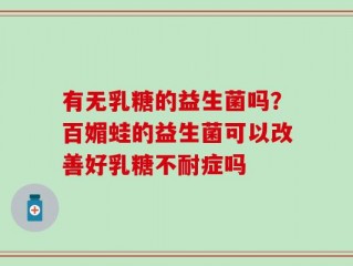 有无乳糖的益生菌吗？百媚蛙的益生菌可以改善好乳糖不耐症吗