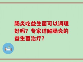 肠炎吃益生菌可以调理好吗？专家详解肠炎的益生菌治疗？