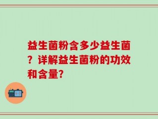 益生菌粉含多少益生菌？详解益生菌粉的功效和含量？