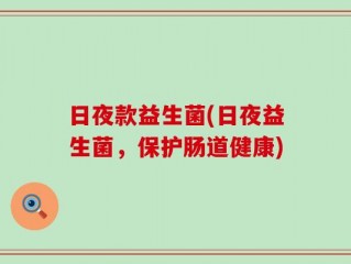 日夜款益生菌(日夜益生菌，保护肠道健康)