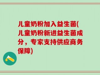 儿童奶粉加入益生菌(儿童奶粉新进益生菌成分，专家支持供应商务保障)