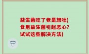 益生菌吃了老是想吐(食用益生菌引起恶心？试试这些解决方法)