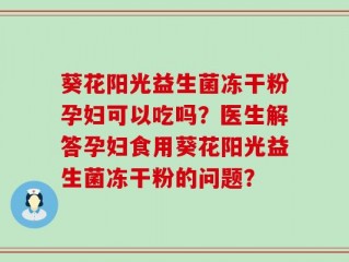 葵花阳光益生菌冻干粉孕妇可以吃吗？医生解答孕妇食用葵花阳光益生菌冻干粉的问题？