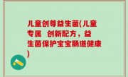 儿童创尊益生菌(儿童专属  创新配方，益生菌保护宝宝肠道健康)