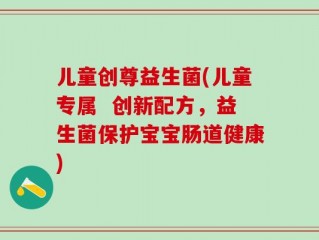 儿童创尊益生菌(儿童专属  创新配方，益生菌保护宝宝肠道健康)