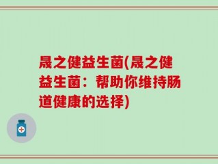 晟之健益生菌(晟之健益生菌：帮助你维持肠道健康的选择)