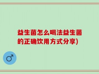 益生菌怎么喝法益生菌的正确饮用方式分享)