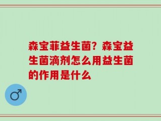 森宝菲益生菌？森宝益生菌滴剂怎么用益生菌的作用是什么