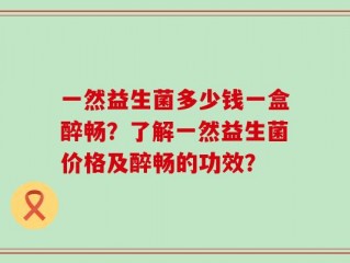一然益生菌多少钱一盒醉畅？了解一然益生菌价格及醉畅的功效？