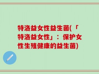 特洛益女性益生菌(「特洛益女性」：保护女性生殖健康的益生菌)