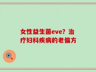 女性益生菌eve？治疗妇科疾病的老偏方