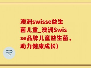 澳洲swisse益生菌儿童_澳洲Swisse品牌儿童益生菌，助力健康成长)
