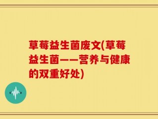草莓益生菌废文(草莓益生菌——营养与健康的双重好处)