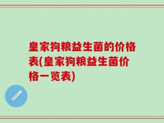 皇家狗粮益生菌的价格表(皇家狗粮益生菌价格一览表)