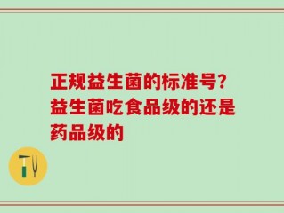 正规益生菌的标准号？益生菌吃食品级的还是药品级的