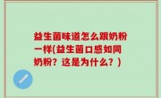 益生菌味道怎么跟奶粉一样(益生菌口感如同奶粉？这是为什么？)