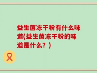 益生菌冻干粉有什么味道(益生菌冻干粉的味道是什么？)