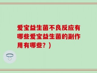 爱宝益生菌不良反应有哪些爱宝益生菌的副作用有哪些？)