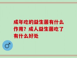 成年吃的益生菌有什么作用？成人益生菌吃了有什么好处