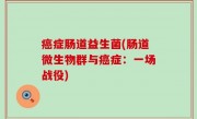 癌症肠道益生菌(肠道微生物群与癌症：一场战役)
