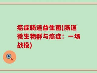 癌症肠道益生菌(肠道微生物群与癌症：一场战役)