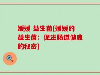 媛媛 益生菌(媛媛的益生菌：促进肠道健康的秘密)