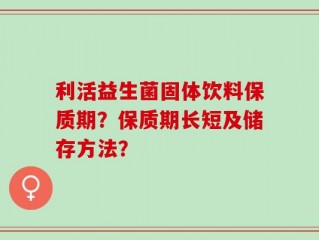 利活益生菌固体饮料保质期？保质期长短及储存方法？