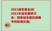 2021益生菌会议(2021年益生菌研讨会：探索益生菌在健康中的应用价值)