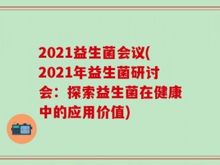 2021益生菌会议(2021年益生菌研讨会：探索益生菌在健康中的应用价值)