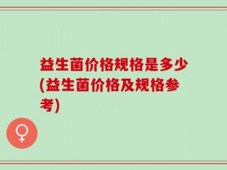 益生菌价格规格是多少(益生菌价格及规格参考)