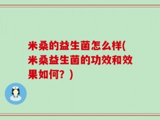 米桑的益生菌怎么样(米桑益生菌的功效和效果如何？)