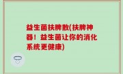 益生菌扶脾散(扶脾神器！益生菌让你的消化系统更健康)
