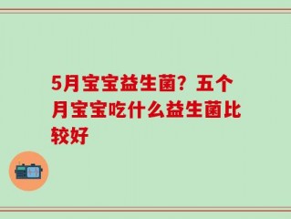 5月宝宝益生菌？五个月宝宝吃什么益生菌比较好