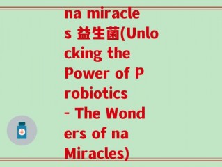 na miracles 益生菌(Unlocking the Power of Probiotics - The Wonders of na Miracles)