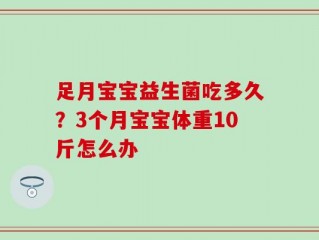 足月宝宝益生菌吃多久？3个月宝宝体重10斤怎么办