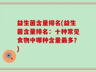 益生菌含量排名(益生菌含量排名：十种常见食物中哪种含量最多？)